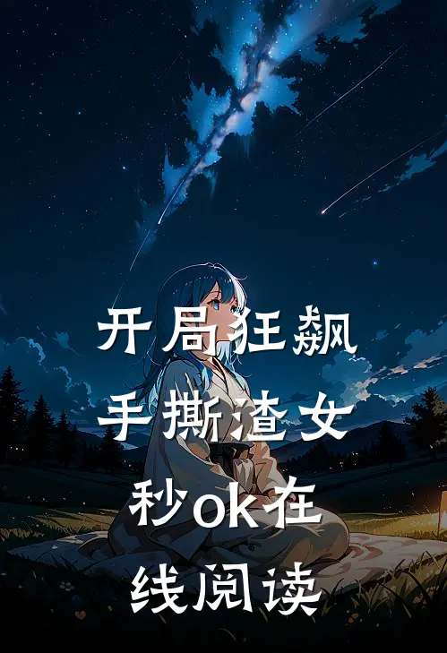 开局狂飙，手撕渣女秒ok在线阅读