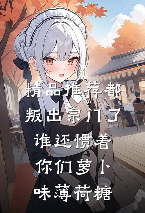精品推荐都叛出宗门了谁还惯着你们萝卜味薄荷糖