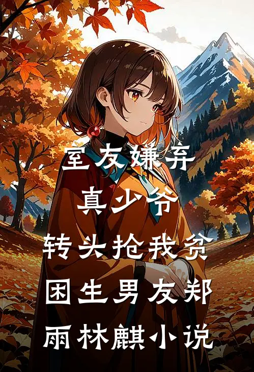 室友嫌弃真少爷，转头抢我贫困生男友郑雨林麒小说