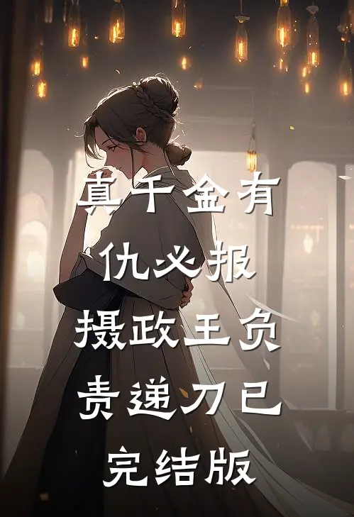 真千金有仇必报，摄政王负责递刀已完结版