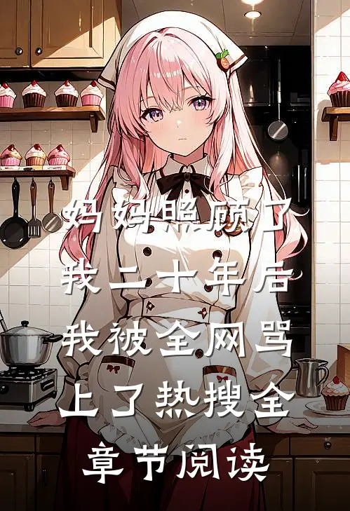 妈妈照顾了我二十年后，我被全网骂上了热搜全章节阅读