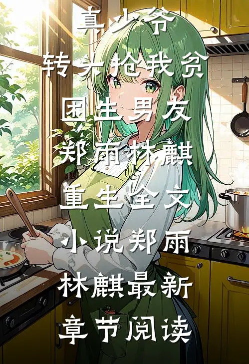 室友嫌弃真少爷，转头抢我贫困生男友郑雨林麒重生全文小说郑雨林麒最新章节阅读