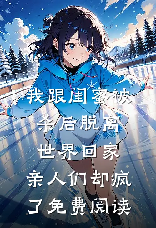 我跟闺蜜被杀后脱离世界回家，亲人们却疯了免费阅读