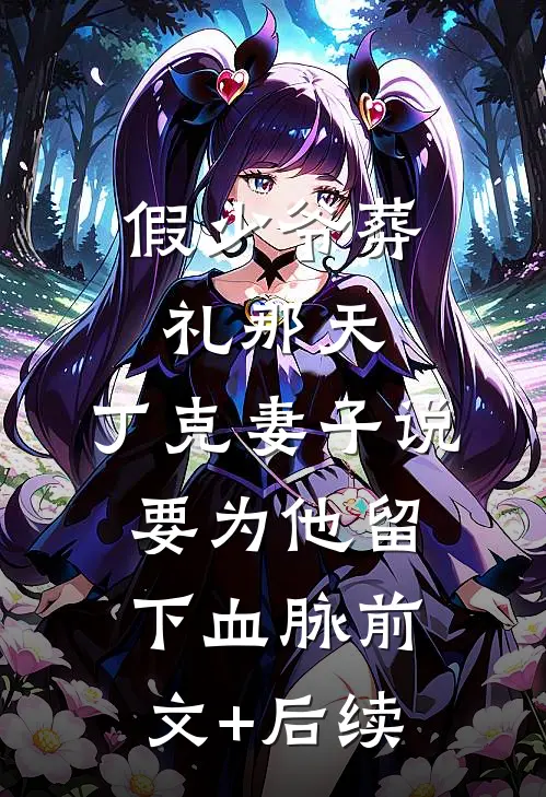 假少爷葬礼那天，丁克妻子说要为他留下血脉前文+后续