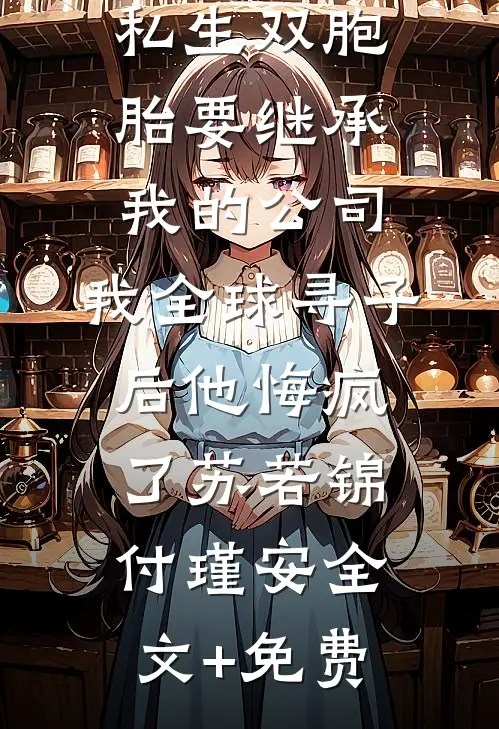 丁克老公的私生双胞胎要继承我的公司，我全球寻子后他悔疯了苏若锦付瑾安全文+免费