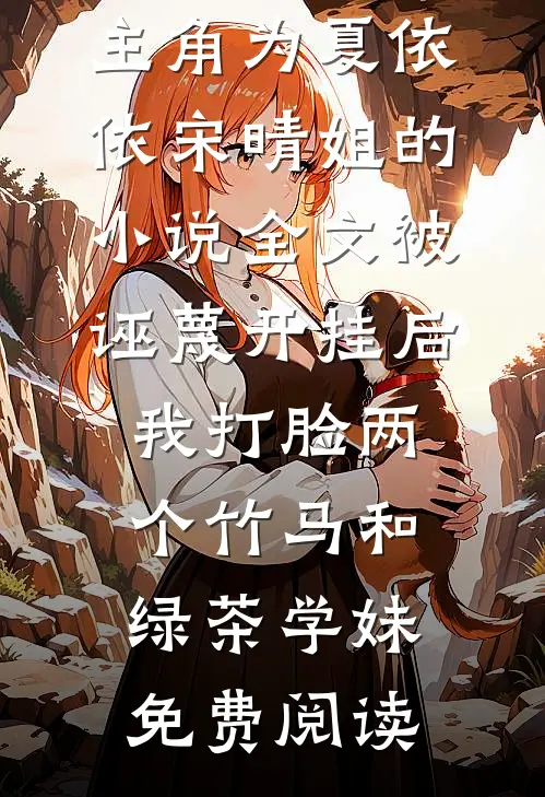 主角为夏依依宋晴姐的小说全文被诬蔑开挂后，我打脸两个竹马和绿茶学妹免费阅读