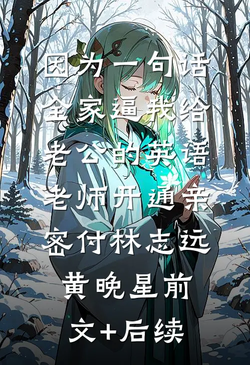 因为一句话，全家逼我给老公的英语老师开通亲密付林志远黄晚星前文+后续