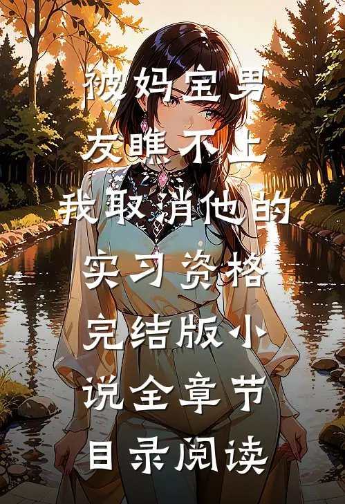 被妈宝男友瞧不上，我取消他的实习资格完结版小说全章节目录阅读