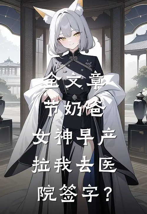 全文章节奶爸：女神早产，拉我去医院签字？