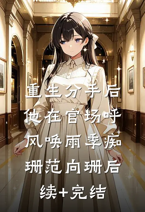 重生分手后，他在官场呼风唤雨季痴珊范向珊后续+完结