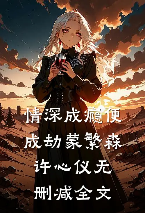 情深成瘾便成劫蒙繁森许心仪无删减全文