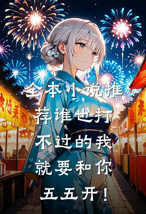 全本小说推荐谁也打不过的我，就要和你五五开！