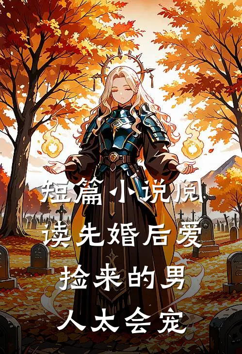 短篇小说阅读先婚后爱：捡来的男人太会宠