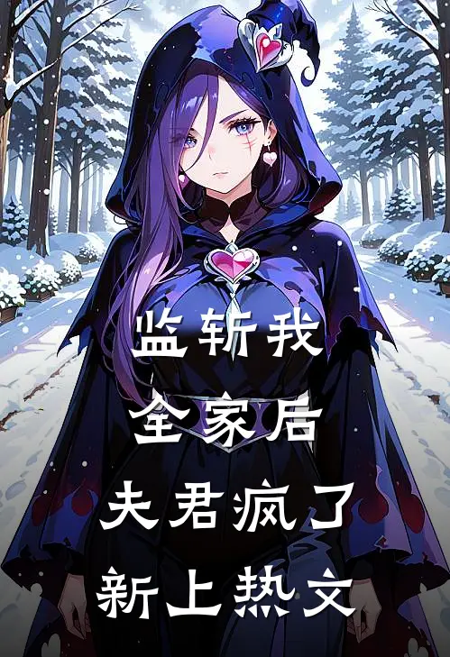 监斩我全家后，夫君疯了新上热文