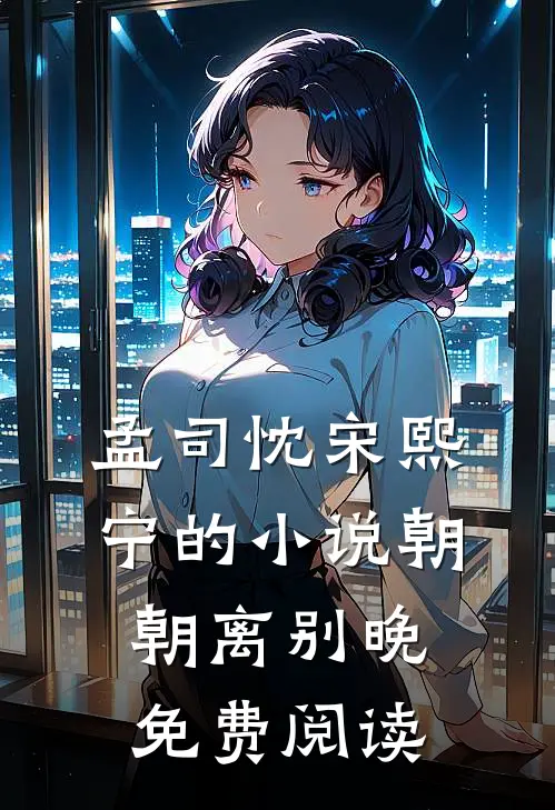 孟司忱宋熙宁的小说朝朝离别晚免费阅读