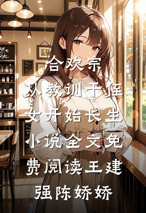 合欢宗，从教训干侄女开始长生小说全文免费阅读王建强陈娇娇