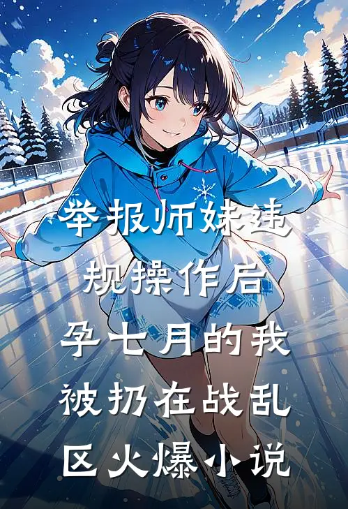 举报师妹违规操作后，孕七月的我被扔在战乱区火爆小说