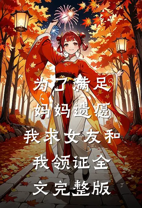 为了满足妈妈遗愿，我求女友和我领证全文完整版