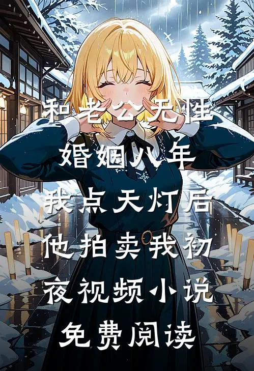 和老公无性婚姻八年，我点天灯后他拍卖我初夜视频小说免费阅读