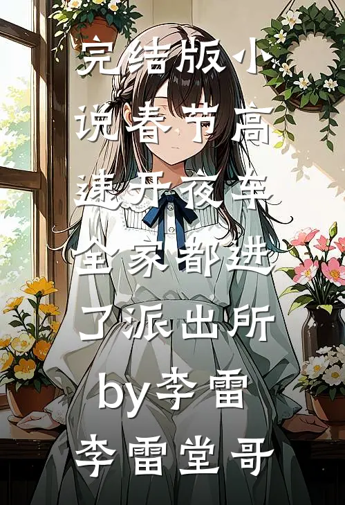 完结版小说春节高速开夜车，全家都进了派出所by李雷李雷堂哥