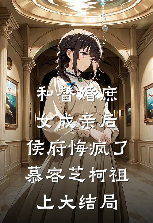 和替婚庶女成亲后，侯府悔疯了慕容芝柯祖上大结局
