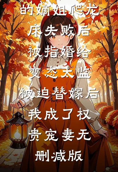 爱攀附权贵的嫡姐爬龙床失败后被指婚给变态太监，被迫替嫁后，我成了权贵宠妻无删减版