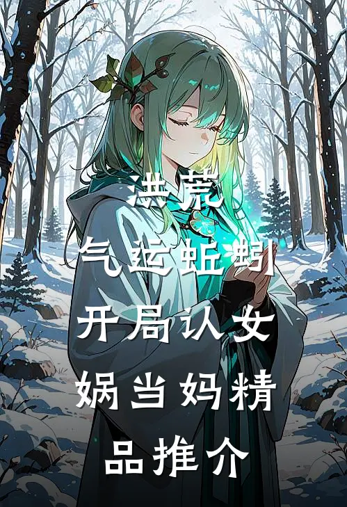 洪荒：气运蚯蚓，开局认女娲当妈精品推介
