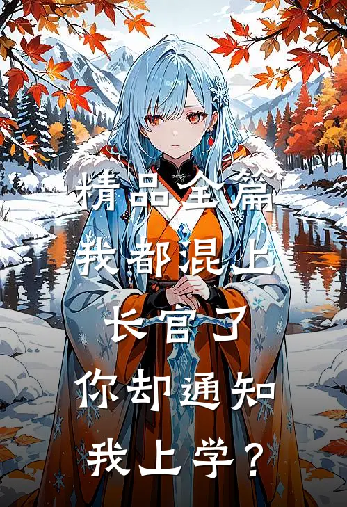 精品全篇我都混上长官了，你却通知我上学？