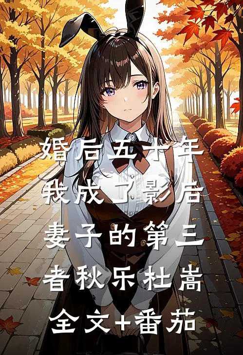 婚后五十年，我成了影后妻子的第三者秋乐杜嵩全文+番茄