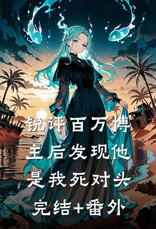 锐评百万博主后发现他是我死对头完结+番外