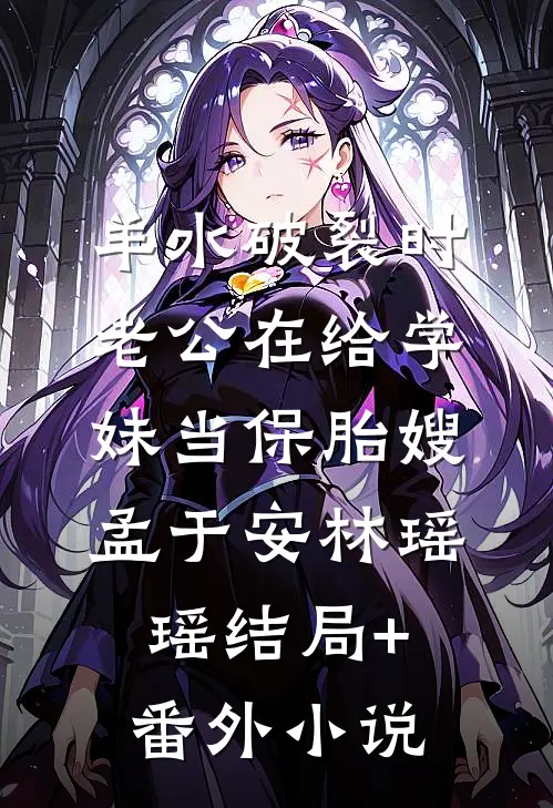 羊水破裂时，老公在给学妹当保胎嫂孟于安林瑶瑶结局+番外小说