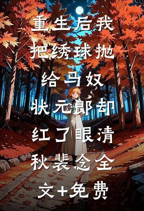 重生后我把绣球抛给马奴，状元郎却红了眼清秋裴念全文+免费