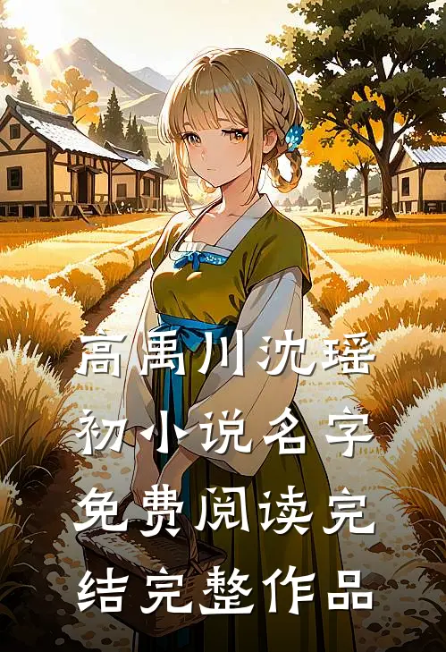 高禹川沈瑶初小说名字免费阅读完结完整作品