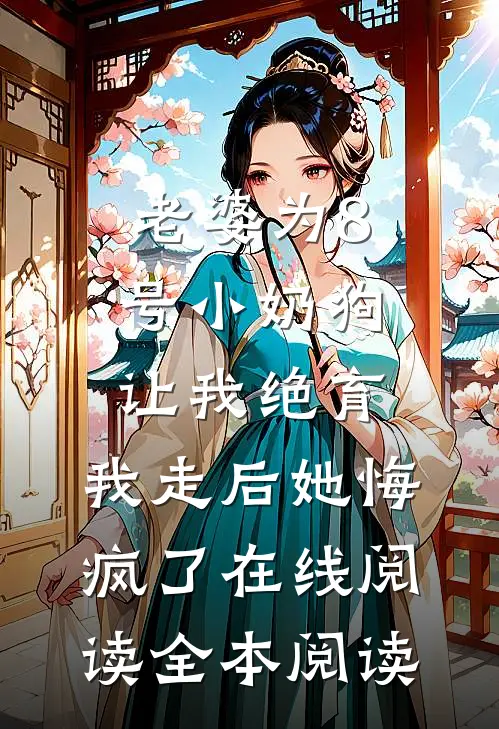 老婆为8号小奶狗让我绝育，我走后她悔疯了在线阅读全本阅读