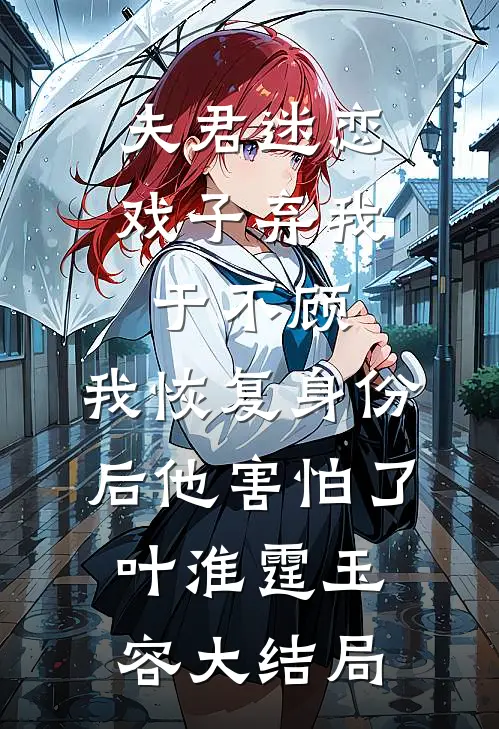 夫君迷恋戏子弃我于不顾，我恢复身份后他害怕了叶淮霆玉容大结局