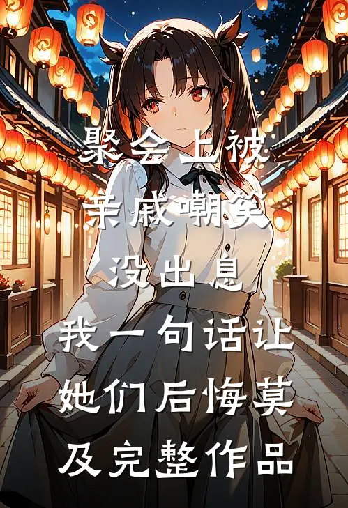 聚会上被亲戚嘲笑没出息，我一句话让她们后悔莫及完整作品