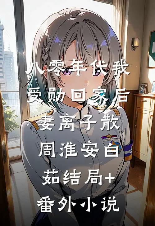 八零年代我受勋回家后，妻离子散周淮安白茹结局+番外小说