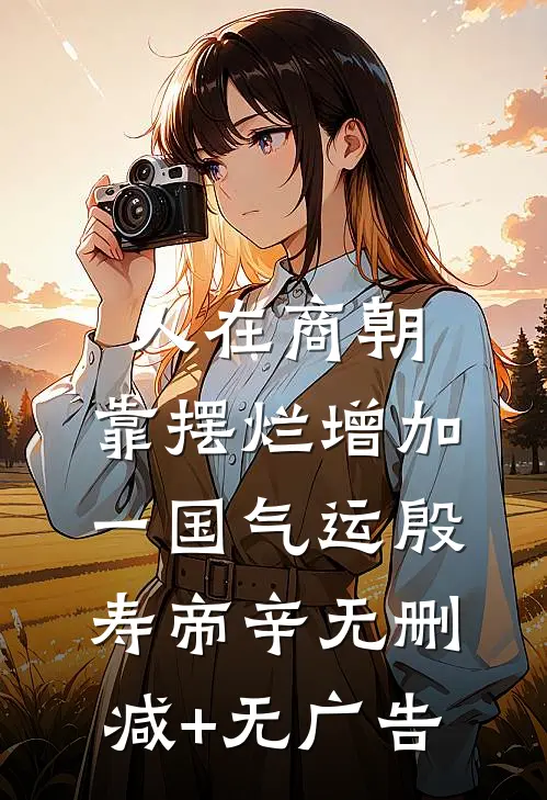 人在商朝，靠摆烂增加一国气运殷寿帝辛无删减+无广告