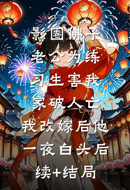 影圈佛子老公为练习生害我家破人亡，我改嫁后他一夜白头后续+结局