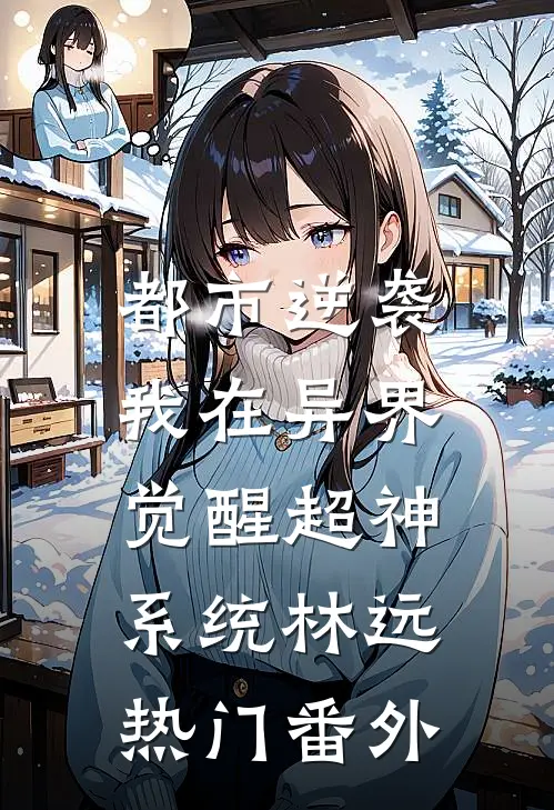 都市逆袭：我在异界觉醒超神系统林远热门 番外