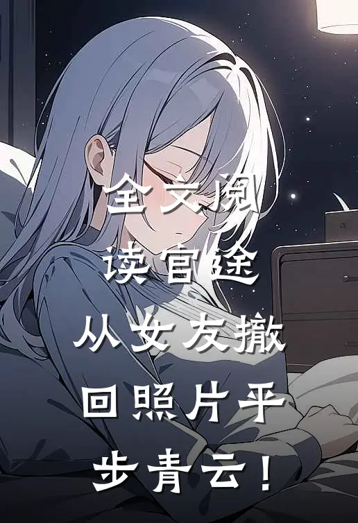 全文阅读官途，从女友撤回照片平步青云！