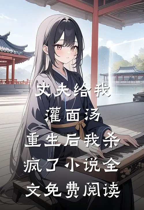丈夫给我灌面汤，重生后我杀疯了小说全文免费阅读