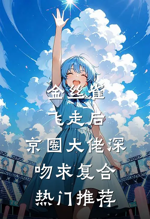 金丝雀飞走后，京圈大佬深吻求复合热门推荐