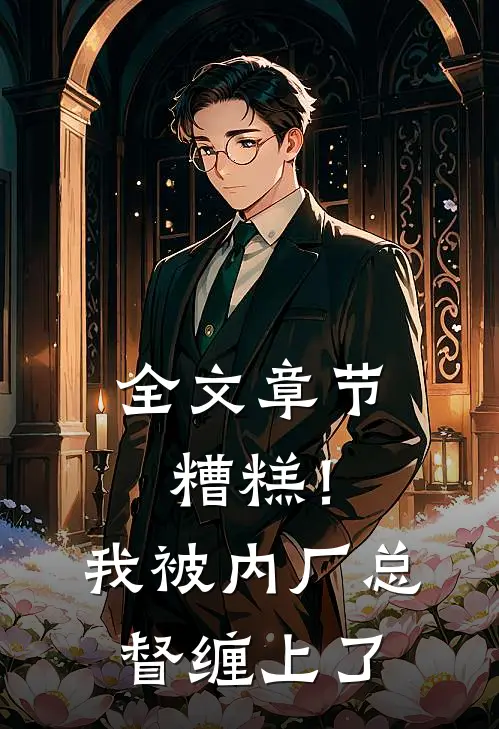 全文章节糟糕！我被内厂总督缠上了