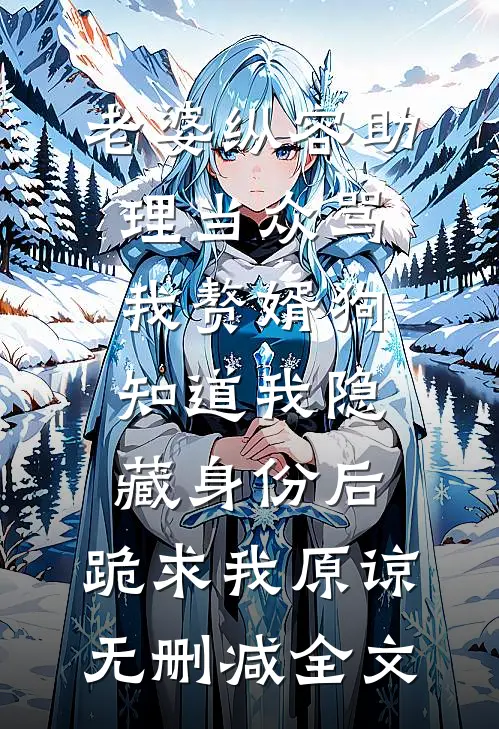 老婆纵容助理当众骂我赘婿狗，知道我隐藏身份后，跪求我原谅无删减全文