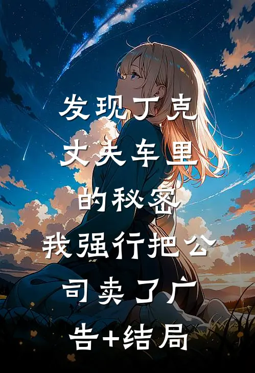 发现丁克丈夫车里的秘密，我强行把公司卖了广告+结局