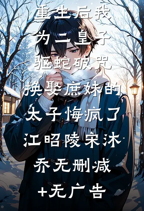 重生后我为二皇子驱蛇破咒，换娶庶妹的太子悔疯了江昭陵宋沐乔无删减+无广告