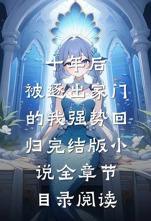 十年后，被逐出家门的我强势回归完结版小说全章节目录阅读
