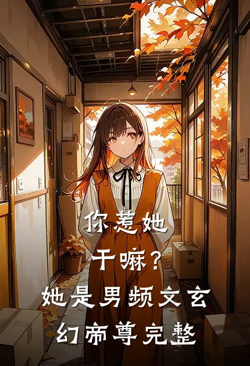 你惹她干嘛？她是男频文玄幻帝尊完整
