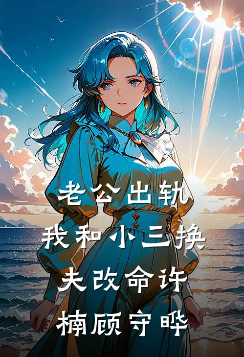 老公出轨，我和小三换夫改命许楠顾守晔